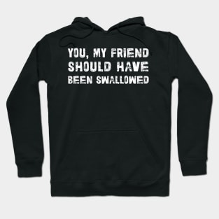 You, My Friend Should Have Been Swallowed Hoodie